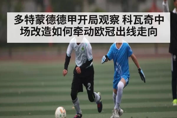 多特蒙德德甲开局观察 科瓦奇中场改造如何牵动欧冠出线走向